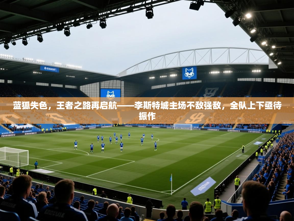 蓝狐失色，王者之路再启航——李斯特城主场不敌强敌，全队上下亟待振作