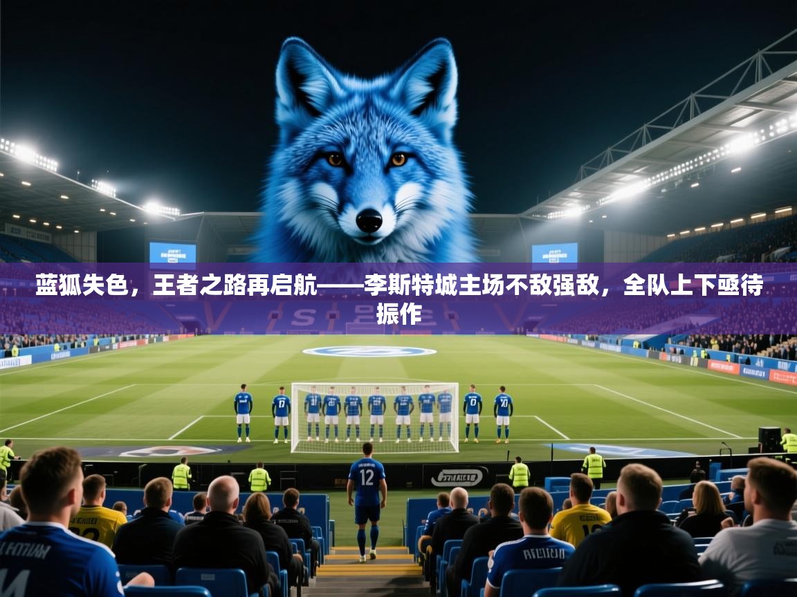 蓝狐失色，王者之路再启航——李斯特城主场不敌强敌，全队上下亟待振作  第2张