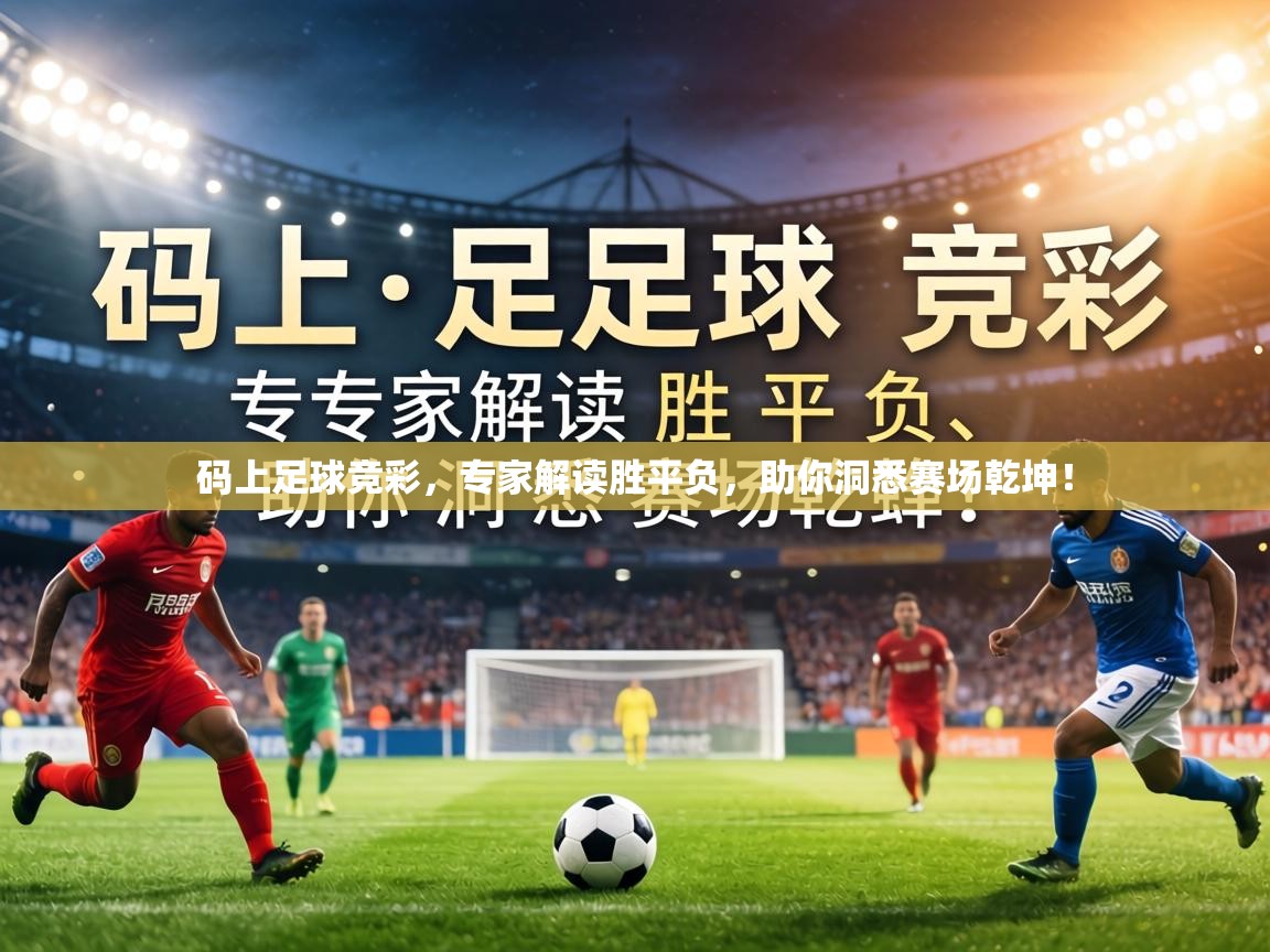 码上足球竞彩，专家解读胜平负，助你洞悉赛场乾坤！